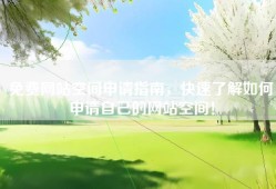 免费网站空间申请指南，快速了解如何申请自己的网站空间！