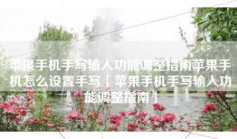 苹果手机手写输入功能调整指南苹果手机怎么设置手写「苹果手机手写输入功能调整指南」