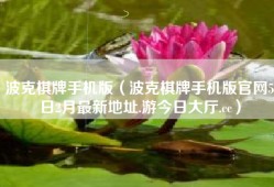 波克棋牌手机版（波克棋牌手机版官网5日2月最新地址.游今日大厅.cc）