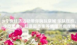 20个夜经济活动带你嗨玩泉城 乐队狂欢、小吃美食、后备箱市集等燃爆济南夜晚
