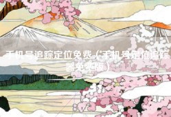 手机号追踪定位免费（手机号定位追踪器免费版）