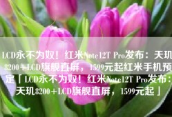 LCD永不为奴！红米Note12T Pro发布：天玑8200+LCD旗舰直屏，1599元起红米手机预定「LCD永不为奴！红米Note12T Pro发布：天玑8200+LCD旗舰直屏，1599元起」