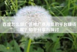 百度怎么做广告推广费用低的平台赚钱呢？知乎分享与探讨