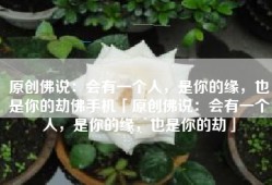 原创佛说：会有一个人，是你的缘，也是你的劫佛手机「原创佛说：会有一个人，是你的缘，也是你的劫」