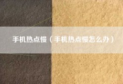手机热点慢（手机热点慢怎么办）
