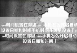 vivo时间设置在哪里 vivo手机怎么开启自动设置日期和时间手机时间在哪里设置「vivo时间设置在哪里 vivo手机怎么开启自动设置日期和时间」