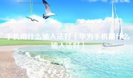 手机用什么输入法好（华为手机用什么输入法好）