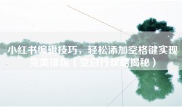 小红书编辑技巧，轻松添加空格键实现完美排版（空白行攻略揭秘）