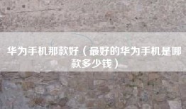 华为手机那款好（最好的华为手机是哪款多少钱）