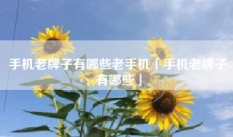 手机老牌子有哪些老手机「手机老牌子有哪些」
