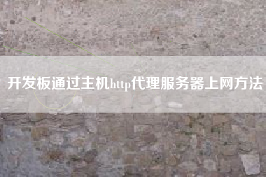 开发板通过主机http代理服务器上网方法