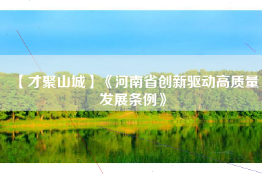 【才聚山城】《河南省创新驱动高质量发展条例》