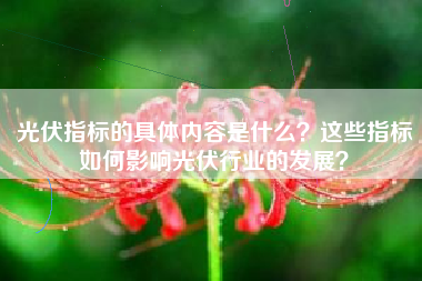 光伏指标的具体内容是什么？这些指标如何影响光伏行业的发展？