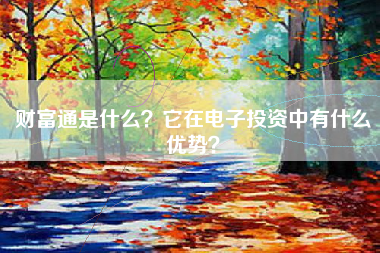 财富通是什么？它在电子投资中有什么优势？