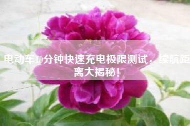 电动车10分钟快速充电极限测试，续航距离大揭秘！