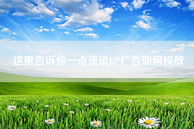 这里告诉你一点资讯GP广告如何投放