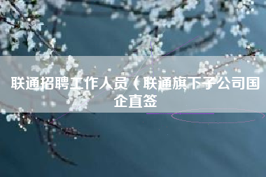 联通招聘工作人员（联通旗下子公司国企直签