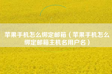 苹果手机怎么绑定邮箱（苹果手机怎么绑定邮箱主机名用户名）