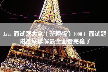 Java 面试题大全（整理版）1000+ 面试题附答案详解最全面看完稳了