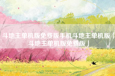 斗地主单机版免费版手机斗地主单机版「斗地主单机版免费版」
